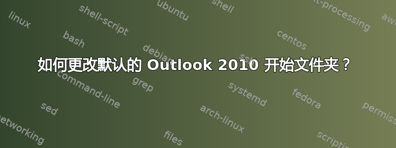 如何更改默认的 Outlook 2010 开始文件夹？