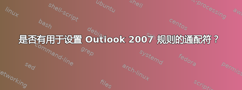 是否有用于设置 Outlook 2007 规则的通配符？