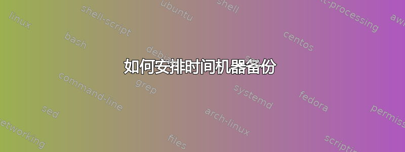 如何安排时间机器备份