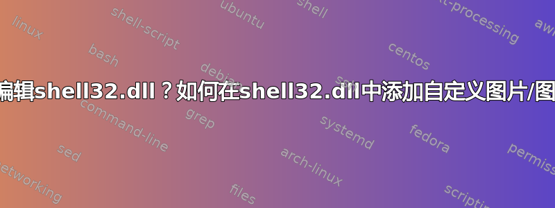 如何编辑shell32.dll？如何在shell32.dll中添加自定义图片/图标？