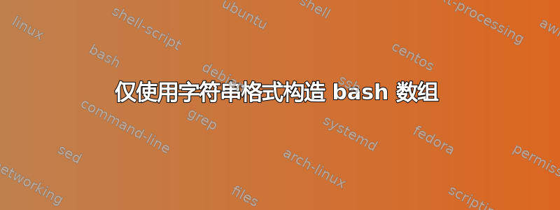 仅使用字符串格式构造 bash 数组