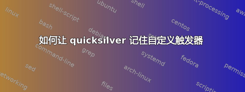 如何让 quicksilver 记住自定义触发器