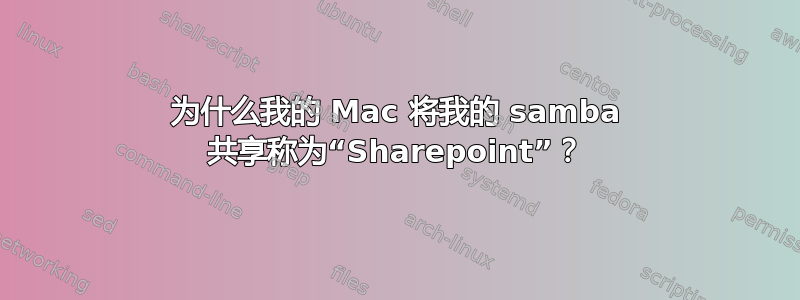 为什么我的 Mac 将我的 samba 共享称为“Sharepoint”？