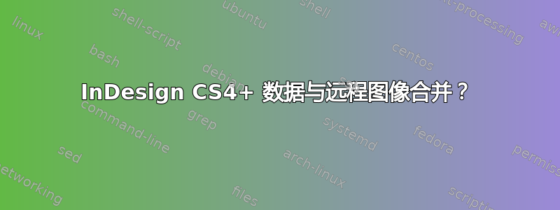 InDesign CS4+ 数据与远程图像合并？