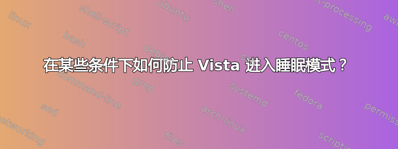 在某些条件下如何防止 Vista 进入睡眠模式？