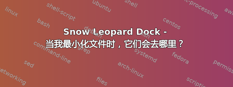 Snow Leopard Dock - 当我最小化文件时，它们会去哪里？