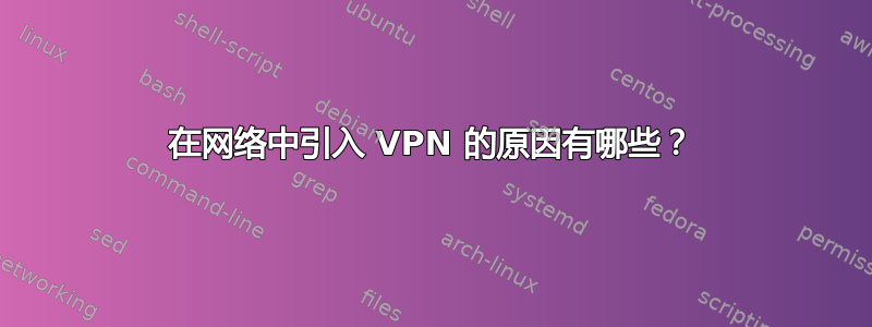 在网络中引入 VPN 的原因有哪些？