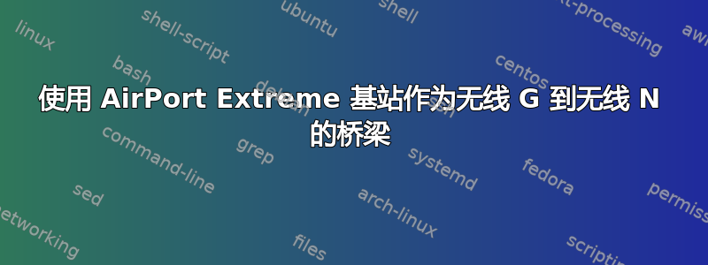 使用 AirPort Extreme 基站作为无线 G 到无线 N 的桥梁