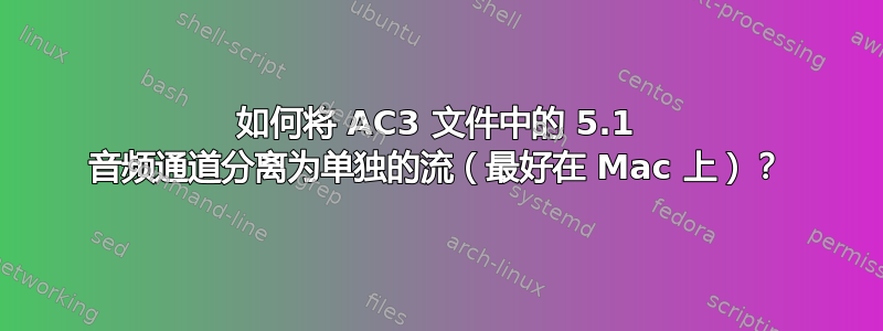 如何将 AC3 文件中的 5.1 音频通道分离为单独的流（最好在 Mac 上）？