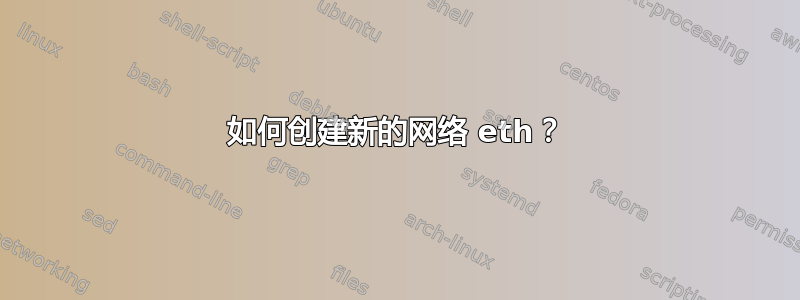 如何创建新的网络 eth？