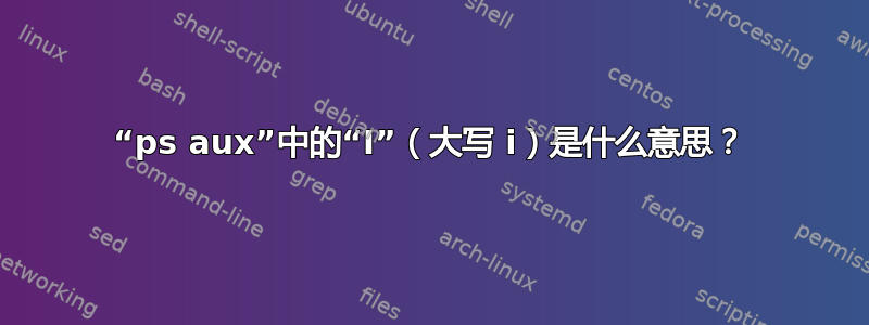 “ps aux”中的“I”（大写 i）是什么意思？