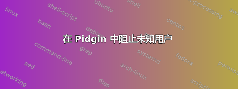 在 Pidgin 中阻止未知用户