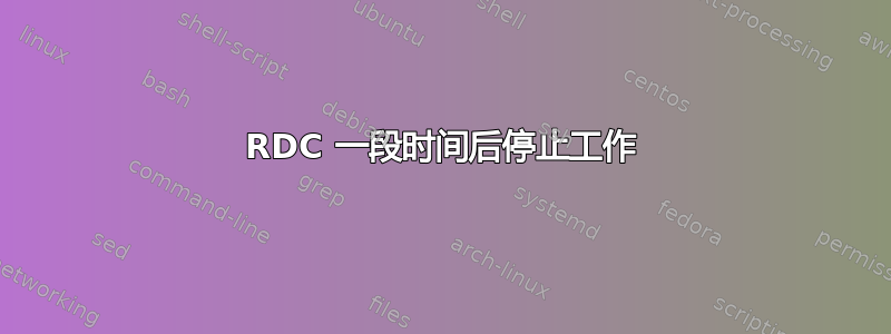 RDC 一段时间后停止工作