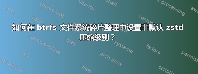 如何在 btrfs 文件系统碎片整理中设置非默认 zstd 压缩级别？