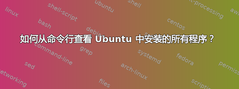 如何从命令行查看 Ubuntu 中安装的所有程序？