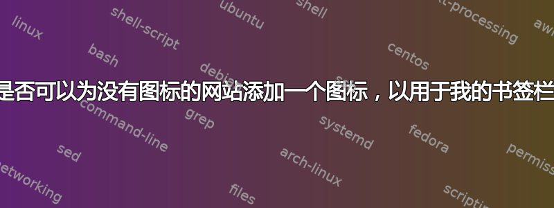 我是否可以为没有图标的网站添加一个图标，以用于我的书签栏？