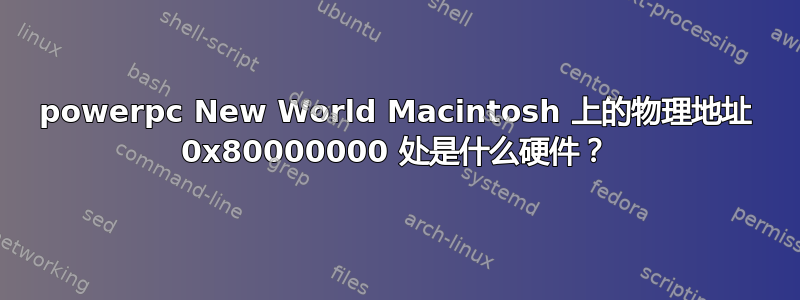 powerpc New World Macintosh 上的物理地址 0x80000000 处是什么硬件？