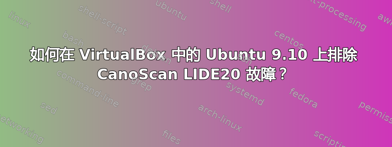 如何在 VirtualBox 中的 Ubuntu 9.10 上排除 CanoScan LIDE20 故障？