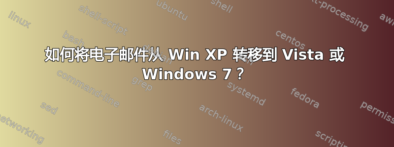 如何将电子邮件从 Win XP 转移到 Vista 或 Windows 7？