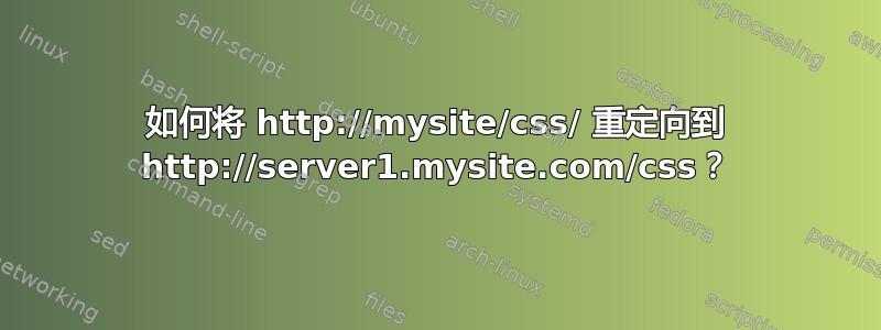 如何将 http://mysite/css/ 重定向到 http://server1.mysite.com/css？