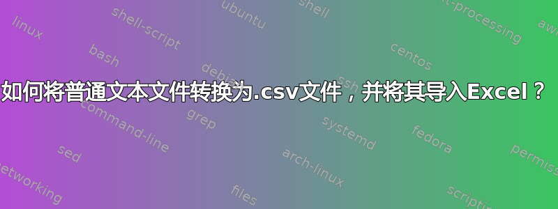 如何将普通文本文件转换为.csv文件，并将其导入Excel？