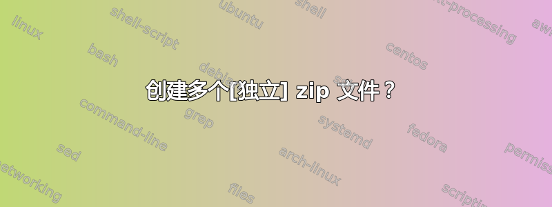 创建多个[独立] zip 文件？