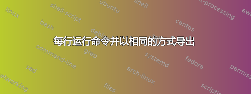 每行运行命令并以相同的方式导出