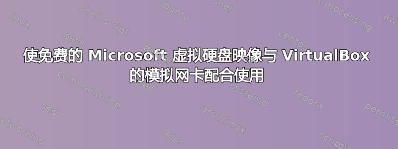 使免费的 Microsoft 虚拟硬盘映像与 VirtualBox 的模拟网卡配合使用