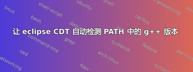 让 eclipse CDT 自动检测 PATH 中的 g++ 版本