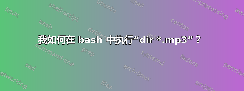 我如何在 bash 中执行“dir *.mp3”？