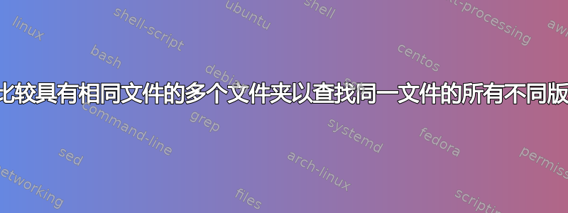 如何比较具有相同文件的多个文件夹以查找同一文件的所有不同版本？