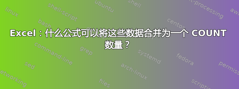 Excel：什么公式可以将这些数据合并为一个 COUNT 数量？