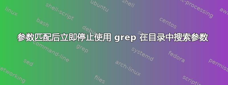 参数匹配后立即停止使用 grep 在目录中搜索参数