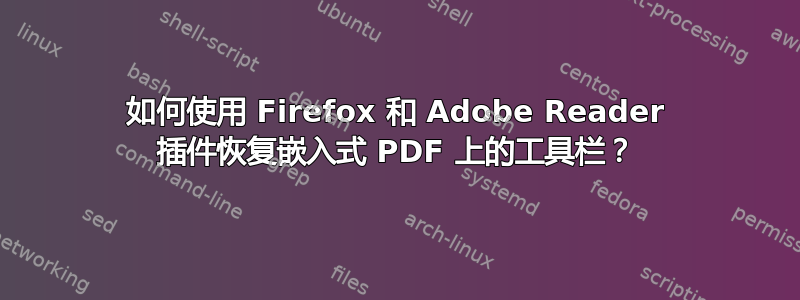 如何使用 Firefox 和 Adob​​e Reader 插件恢复嵌入式 PDF 上的工具栏？