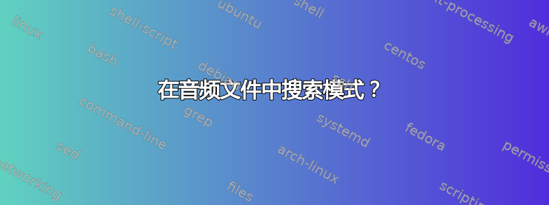 在音频文件中搜索模式？