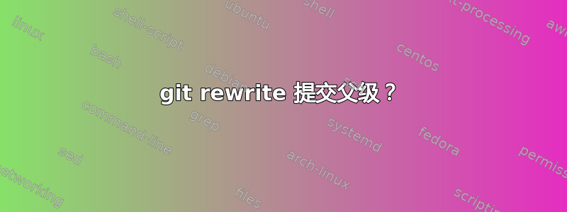 git rewrite 提交父级？