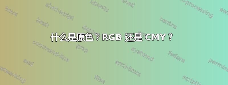 什么是原色？RGB 还是 CMY？