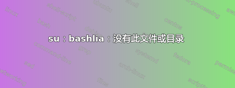 su：bashlia：没有此文件或目录