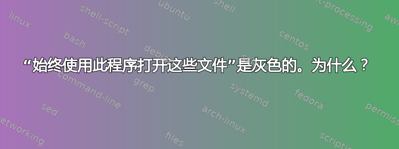 “始终使用此程序打开这些文件”是灰色的。为什么？