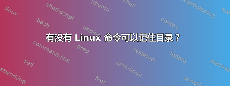 有没有 Linux 命令可以记住目录？