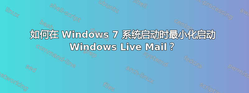 如何在 Windows 7 系统启动时最小化启动 Windows Live Mail？