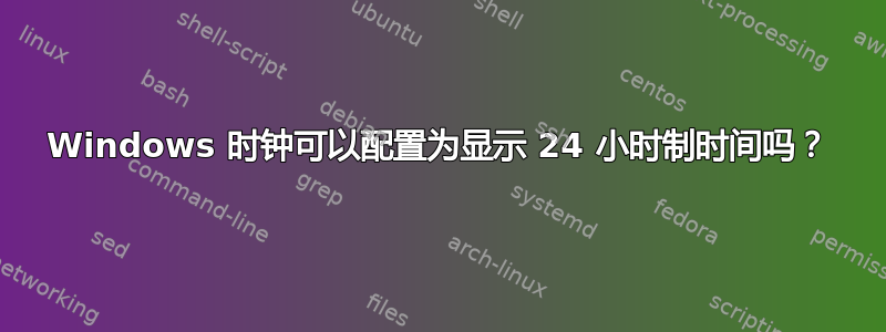 Windows 时钟可以配置为显示 24 小时制时间吗？