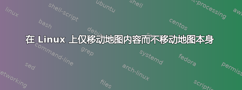 在 Linux 上仅移动地图内容而不移动地图本身