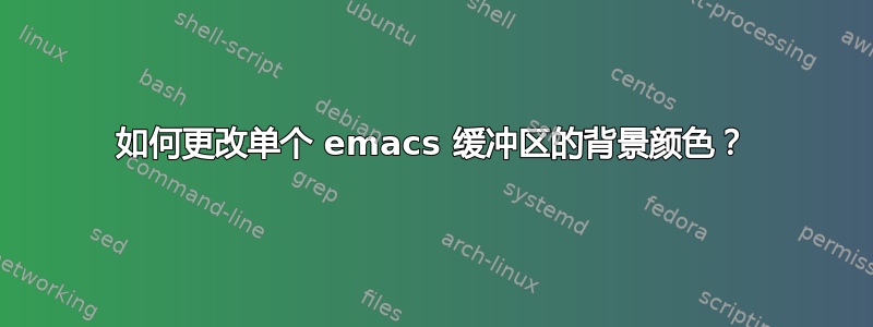 如何更改单个 emacs 缓冲区的背景颜色？