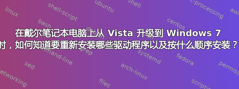 在戴尔笔记本电脑上从 Vista 升级到 Windows 7 时，如何知道要重新安装哪些驱动程序以及按什么顺序安装？