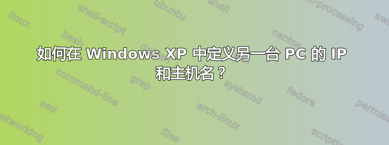 如何在 Windows XP 中定义另一台 PC 的 IP 和主机名？