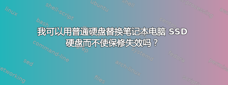 我可以用普通硬盘替换笔记本电脑 SSD 硬盘而不使保修失效吗？