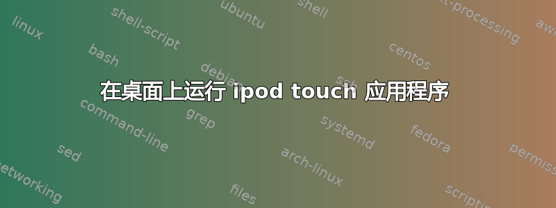 在桌面上运行 ipod touch 应用程序