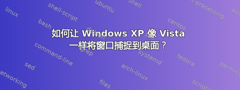 如何让 Windows XP 像 Vista 一样将窗口捕捉到桌面？