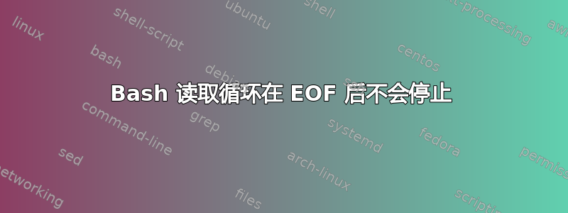 Bash 读取循环在 EOF 后不会停止